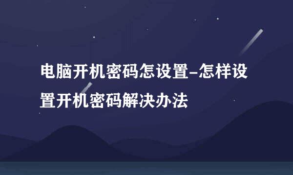 电脑开机密码怎设置-怎样设置开机密码解决办法