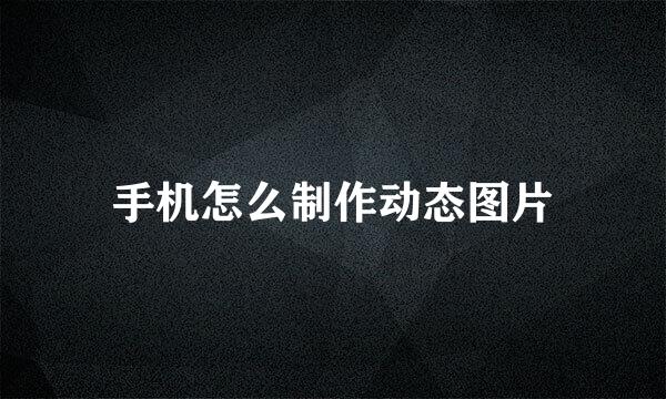手机怎么制作动态图片