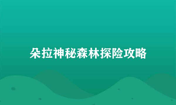 朵拉神秘森林探险攻略