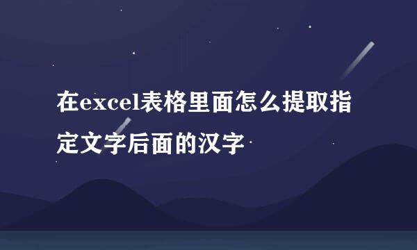 在excel表格里面怎么提取指定文字后面的汉字