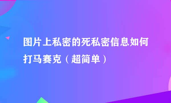 图片上私密的死私密信息如何打马赛克（超简单）