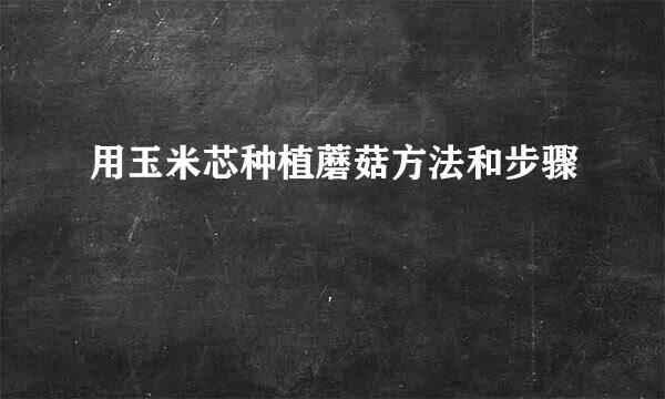 用玉米芯种植蘑菇方法和步骤