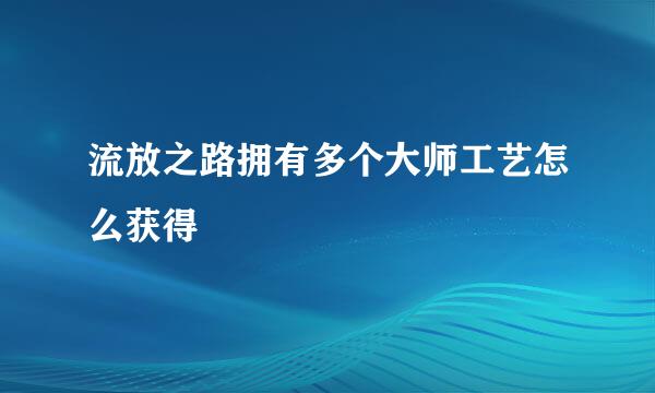 流放之路拥有多个大师工艺怎么获得
