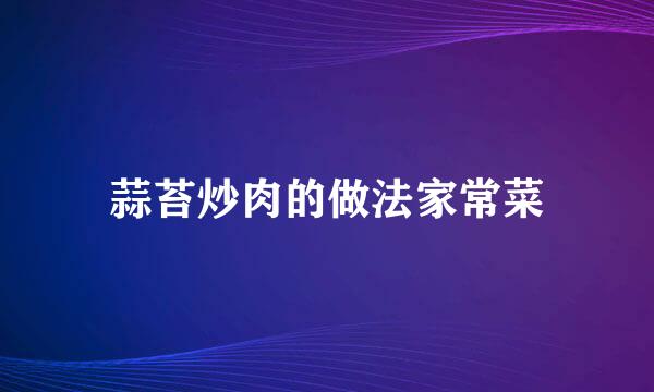 蒜苔炒肉的做法家常菜