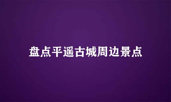 盘点平遥古城周边景点