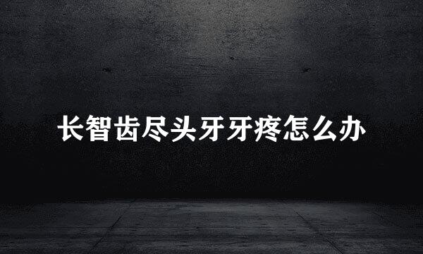 长智齿尽头牙牙疼怎么办
