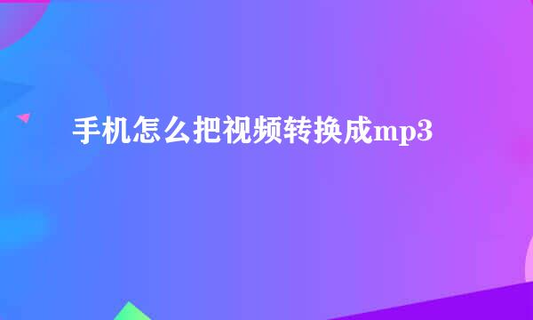 手机怎么把视频转换成mp3