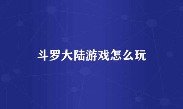 斗罗大陆游戏怎么玩