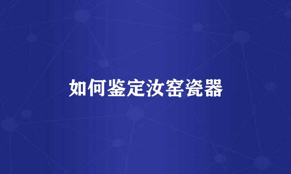 如何鉴定汝窑瓷器