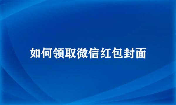 如何领取微信红包封面