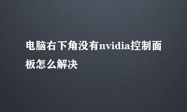 电脑右下角没有nvidia控制面板怎么解决