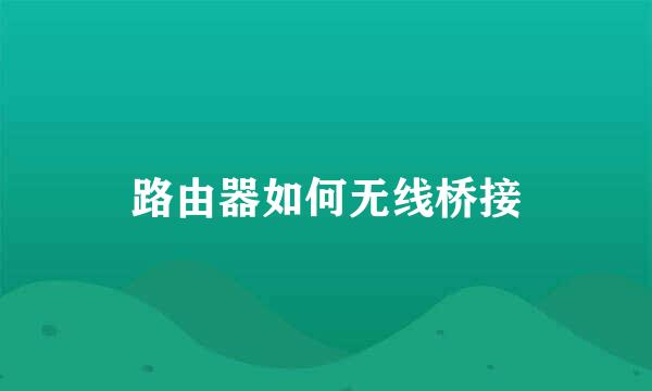 路由器如何无线桥接