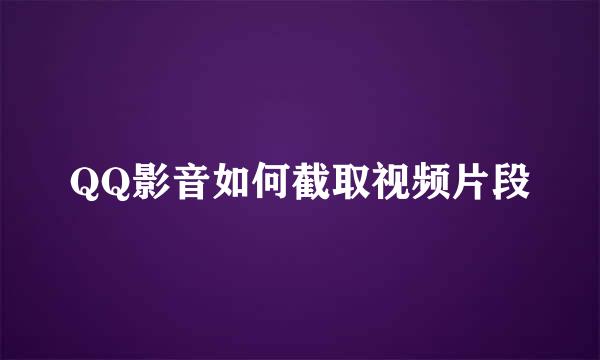 QQ影音如何截取视频片段