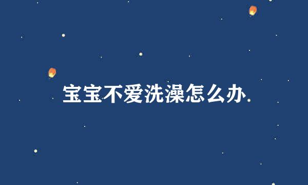 宝宝不爱洗澡怎么办