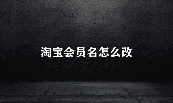 淘宝会员名怎么改