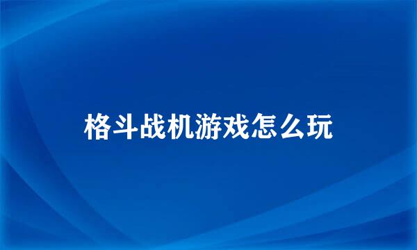 格斗战机游戏怎么玩