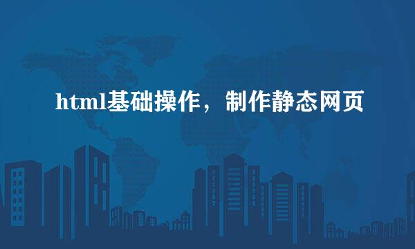 html基础操作，制作静态网页