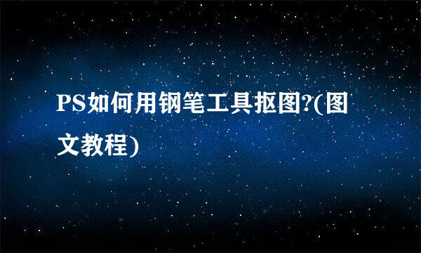 PS如何用钢笔工具抠图?(图文教程)