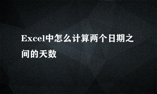 Excel中怎么计算两个日期之间的天数