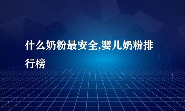 什么奶粉最安全,婴儿奶粉排行榜