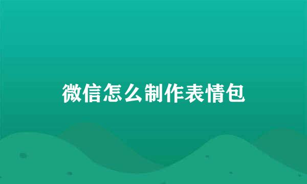 微信怎么制作表情包