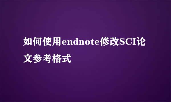 如何使用endnote修改SCI论文参考格式