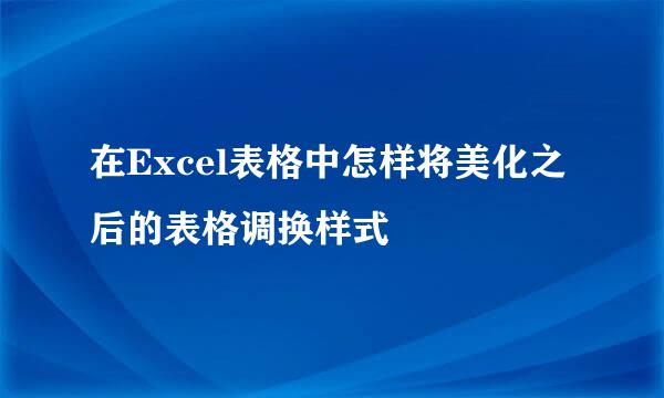 在Excel表格中怎样将美化之后的表格调换样式