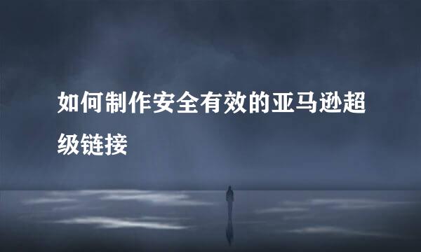如何制作安全有效的亚马逊超级链接