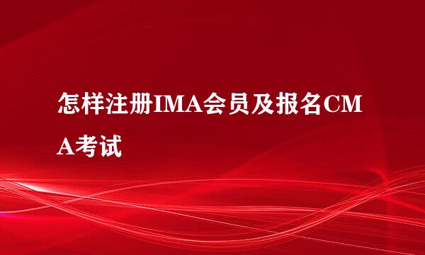 怎样注册IMA会员及报名CMA考试
