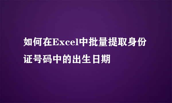 如何在Excel中批量提取身份证号码中的出生日期