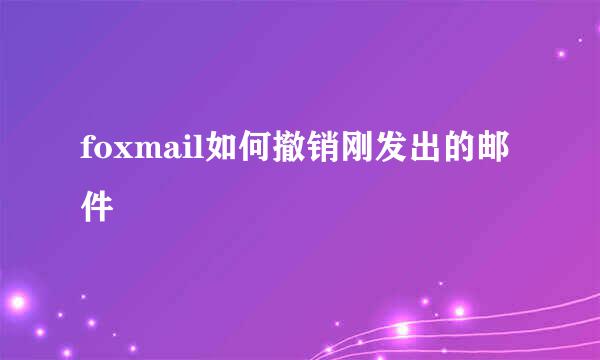 foxmail如何撤销刚发出的邮件