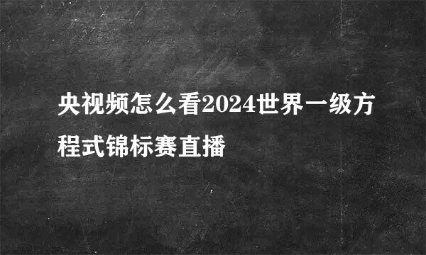 央视频怎么看2024世界一级方程式锦标赛直播