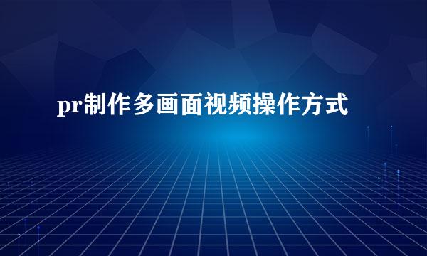 pr制作多画面视频操作方式