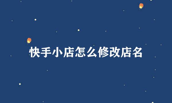 快手小店怎么修改店名