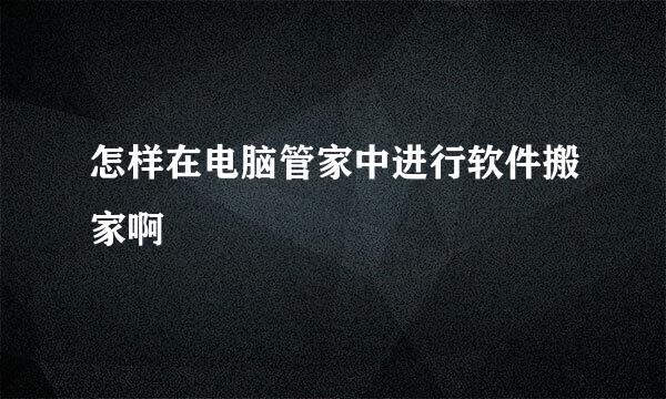 怎样在电脑管家中进行软件搬家啊