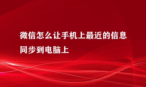 微信怎么让手机上最近的信息同步到电脑上