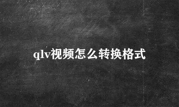 qlv视频怎么转换格式