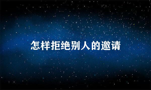 怎样拒绝别人的邀请