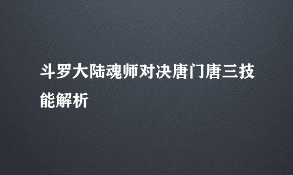 斗罗大陆魂师对决唐门唐三技能解析