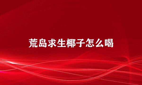 荒岛求生椰子怎么喝
