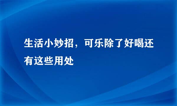生活小妙招，可乐除了好喝还有这些用处