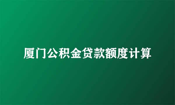 厦门公积金贷款额度计算