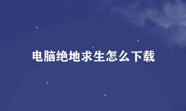 电脑绝地求生怎么下载