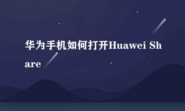 华为手机如何打开Huawei Share