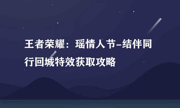 王者荣耀：瑶情人节-结伴同行回城特效获取攻略