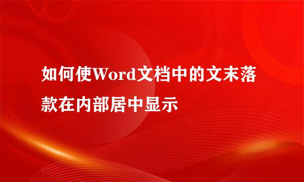 如何使Word文档中的文末落款在内部居中显示
