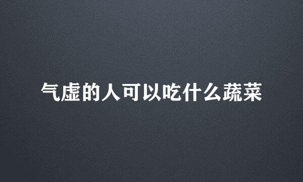 气虚的人可以吃什么蔬菜