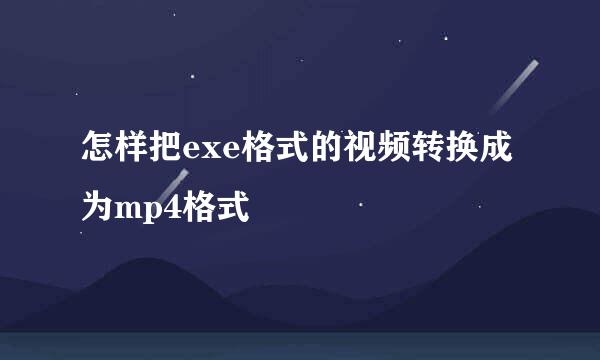 怎样把exe格式的视频转换成为mp4格式