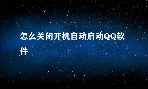 怎么关闭开机自动启动QQ软件