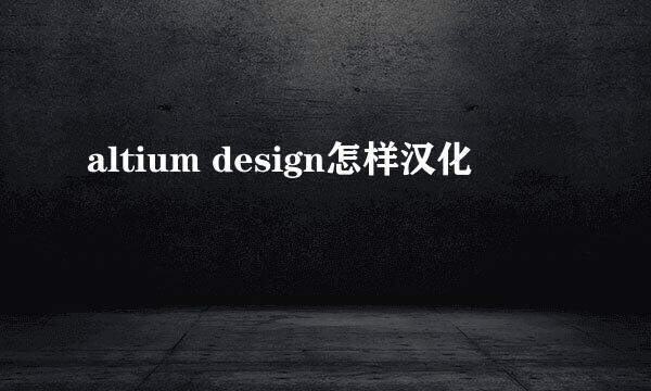 altium design怎样汉化
